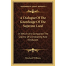 A Dialogue Of The Knowledge Of The Supreme Lord: In Which Are Compared The Claims Of Christianity And Hinduism