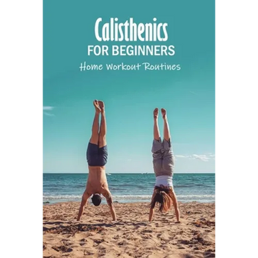 Calisthenics for Beginners: Home Workout Routines: The Gym-Less Workout