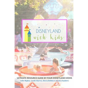 Disneyland with Kids: Ultimate Resource Guide by Four Disneyland Moms