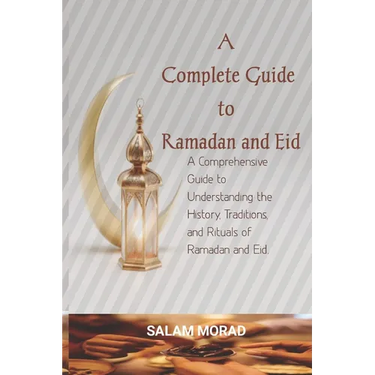 A Complete Guide to Ramadan and Eid: A Comprehensive Guide to Understanding the History, Traditions, and Rituals of Ramadan and Eid.