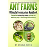 Ant Farms - The Ultimate Formicarium Handbook: Detailed Step-by-Step Guide to Setting Up a Thriving Ant Colony