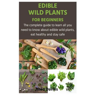 Edible Wild Plants for Beginners: The complete guide to learn all you need to know about edible wild plants, eat healthy and stay safe