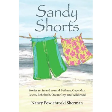 Sandy Shorts: Stories Set in and Around Bethany, Cape May, Lewes, Rehoboth, Ocean City, and Wildwood