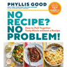 No Recipe? No Problem!: How to Pull Together Tasty Meals Without a Recipe