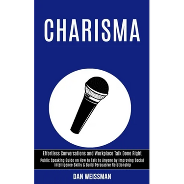 Charisma: Public Speaking Guide on How to Talk to Anyone by Improving Social Intelligence Skills & Build Persuasive Relationship