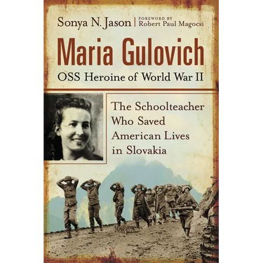 Maria Gulovich, OSS Heroine of World War II: The Schoolteacher Who Saved American Lives in Slovakia