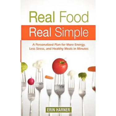 Real Food, Real Simple: A Personalized Plan for More Energy, Less Stress, and Healthy Meals in Minutes