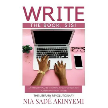 Write the Book, Sis!: An Interactive Guide to Writing A Powerful Book Your Audience Will Want to Read