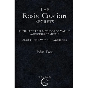 The Rosie Crucian Secrets: Their Excellent Methods of Making Medicines of Metals Also Their Lawes and Mysteries