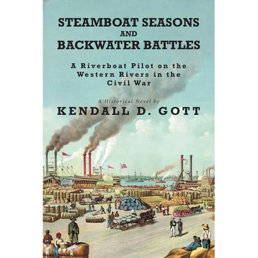 Steamboat Seasons and Backwater Battles: A Riverboat Pilot On The Western Rivers In The Civil War; A Historical Novel