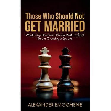 Those Who Should Not GET MARRIED: What Every Unmarried Person Must Confront Before Choosing a Spouse