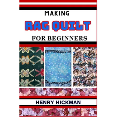 Making Rag Quilt for Beginners: Practical Knowledge Guide On Skills, Techniques And Pattern To Understand, Master & Explore The Process Of Rag Quilt M