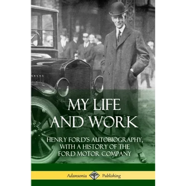 My Life and Work: Henry Ford's Autobiography, with a History of the Ford Motor Company