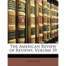 The American Review of Reviews, Volume 39