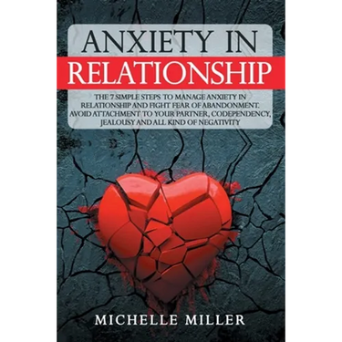 Anxiety in Relationship: The 7 Simple Steps To Manage Anxiety In Relationship And Fight Fear Of Abandonment. Avoid Attachment To Your Partner,