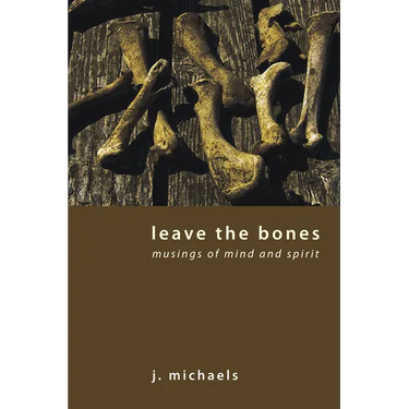 Leave the Bones: Musings of Mind and Spirit