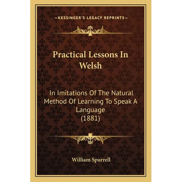 Practical Lessons In Welsh: In Imitations Of The Natural Method Of Learning To Speak A Language (1881)