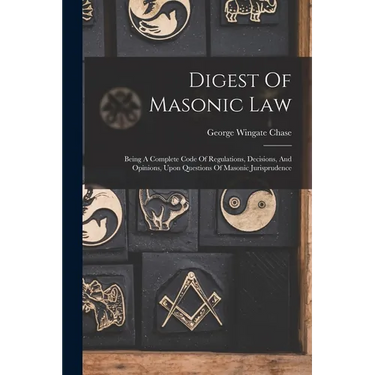 Digest Of Masonic Law: Being A Complete Code Of Regulations, Decisions, And Opinions, Upon Questions Of Masonic Jurisprudence