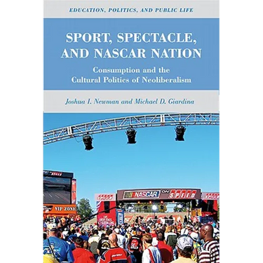 Sport, Spectacle, and NASCAR Nation: Consumption and the Cultural Politics of Neoliberalism