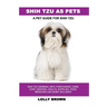 Shih Tzu as Pets: Shih Tzu General Info, Purchasing, Care, Cost, Keeping, Health, Supplies, Food, Breeding and More Included! A Pet Guide for Shih Tzu