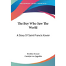The Boy Who Saw The World: A Story Of Saint Francis Xavier