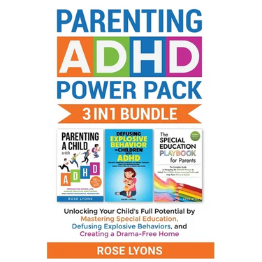 Parenting ADHD Power Pack 3 In 1 Bundle - Unlocking Your Child's Full Potential By Mastering Special Education, Defusing Explosive Behaviors, and Crea