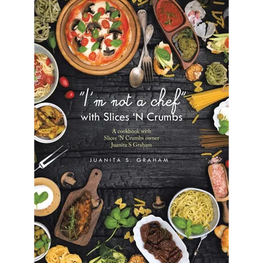 "I'm not a chef" with Slices 'N Crumbs: A cookbook with Slices 'N Crumbs owner Juanita S Graham