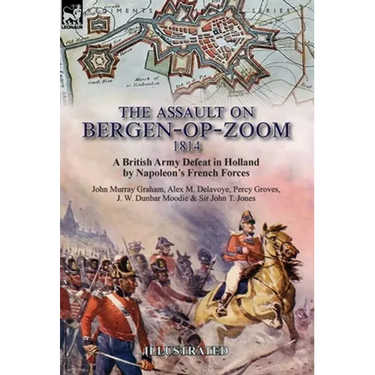The Assault on Bergen-op-Zoom, 1814: a British Army Defeat in Holland by Napoleon's French Forces