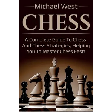 Chess: A complete guide to Chess and Chess strategies, helping you to master Chess fast!