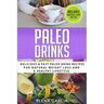 Paleo Drinks: Delicious and Easy Paleo Drink Recipes for Natural Weight Loss and A Healthy Lifestyle