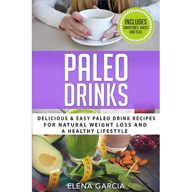 Paleo Drinks: Delicious and Easy Paleo Drink Recipes for Natural Weight Loss and A Healthy Lifestyle