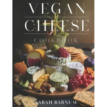 Vegan Cheese Cookbook: Delicious Plant-Based Cheesemaking From Scratch At Home