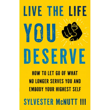Live the Life You Deserve: How to Let Go of What No Longer Serves You and Embody Your Highest Self