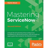 Mastering ServiceNow - Second Edition: Unleash the full potential of ServiceNow from foundations to advanced functions, with this hands-on expert guid