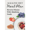Alkaline Diet Meal Plan: Reverse Disease With Alkalizing Foods: Alkaline Main Meal Recipes