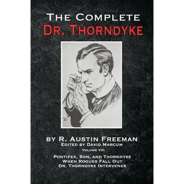 The Complete Dr. Thorndyke - Volume VII: Pontifex, Son, and Thorndyke When Rogues Fall Out and Dr. Thorndyke Intervenes