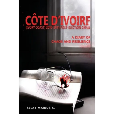 Côte d'Ivoire (Ivory Coast) 2010-2011 Post-Election Crisis: A Diary of Chaos and Resilience