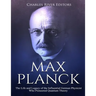 Max Planck: The Life and Legacy of the Influential German Physicist Who Pioneered Quantum Theory