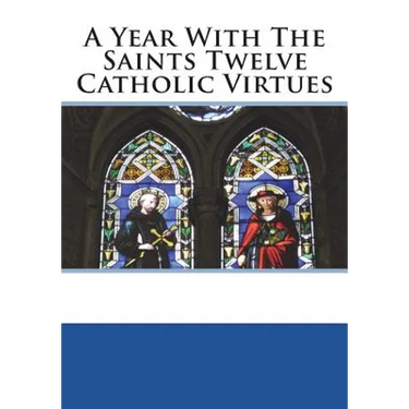 A Year With The Saints Twelve Catholic Virtues