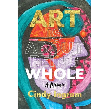 Art Is About Being Whole: A Memoir