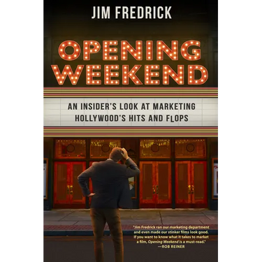 Opening Weekend: An Insider's Look at Marketing Hollywood's Hits and Flops
