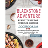 Blackstone Adventure Ready Tabletop Outdoor Griddle Cookbook 999: 999 Days Family-Approved Backyard Griddle Recipes that Busy and Novice Can Cook