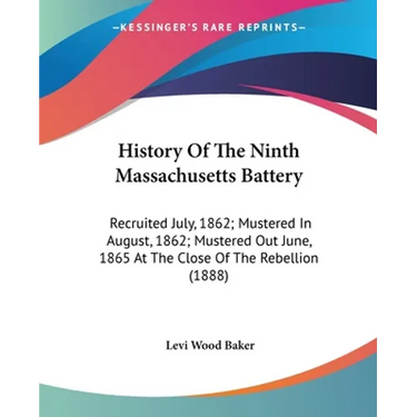 History Of The Ninth Massachusetts Battery: Recruited July, 1862; Mustered In August, 1862; Mustered Out June, 1865 At The Close Of The Rebellion (188