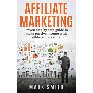 Affiliate Marketing: Proven Step By Step Guide To Make Passive Income With Affiliate Marketing