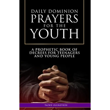 Daily Dominion Prayers for the Youth: A Prophetic Book of Decrees for Teenagers and Young People