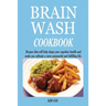 Brain Wash Cookbook: Recipes that will help shape your cognitive health and make you cultivate a more purposeful and fulfilling life.