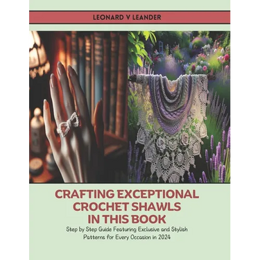 Crafting Exceptional Crochet Shawls in this Book: Step by Step Guide Featuring Exclusive and Stylish Patterns for Every Occasion in 2024