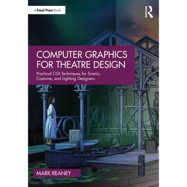 Computer Graphics for Theatre Design: Practical CGI Techniques for Scenic, Costume, and Lighting Designers