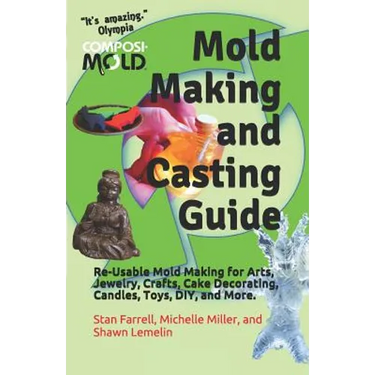 Mold Making and Casting Guide: Re-Usable Mold Making for Arts, Jewelry, Crafts, Cake Decorating, Candles, Toys, DIY, and More.