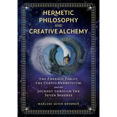 Hermetic Philosophy and Creative Alchemy: The Emerald Tablet, the Corpus Hermeticum, and the Journey Through the Seven Spheres